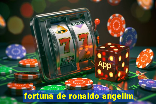 fortuna de ronaldo angelim